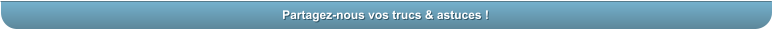 Partagez-nous vos trucs & astuces !